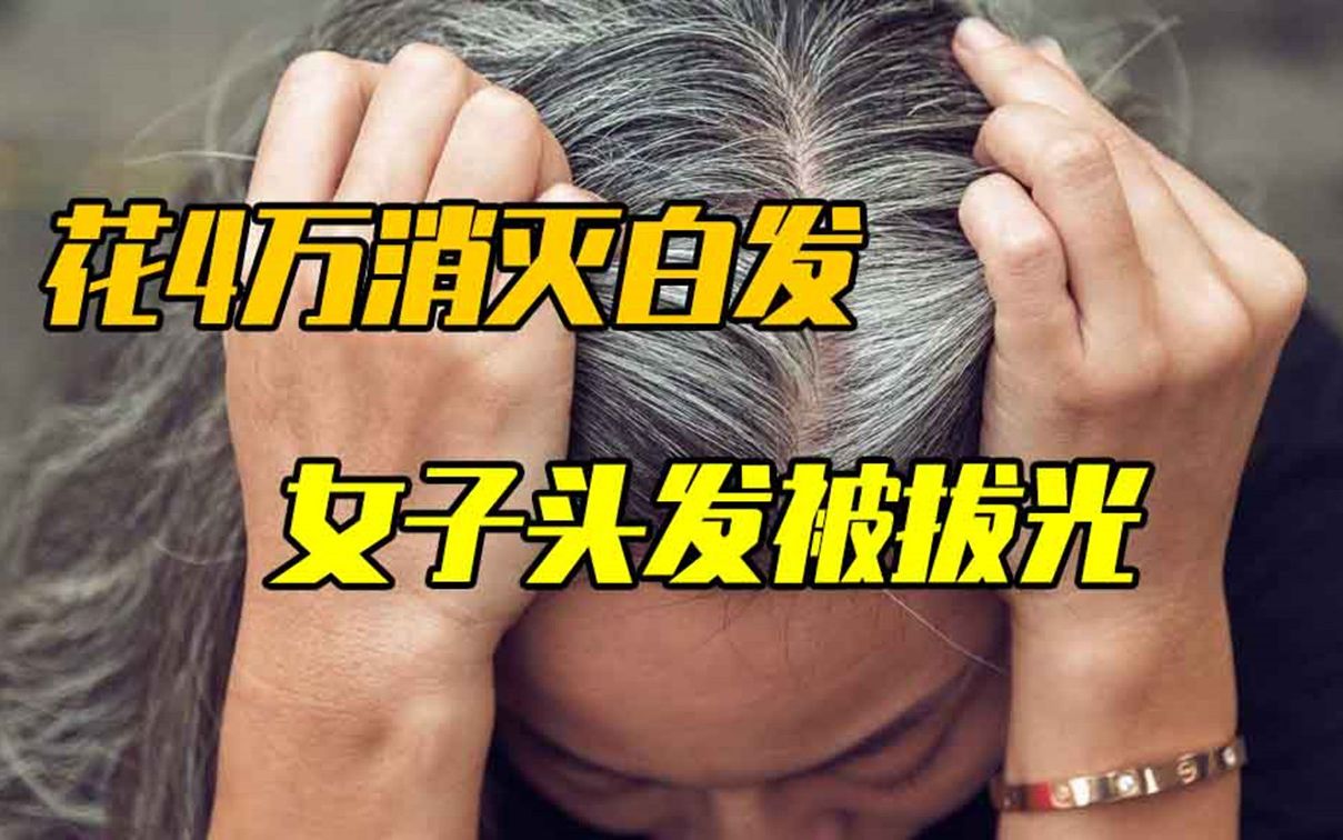 [图]求美不成反交智商税，女子花4万消灭白发，结果头发被拔光