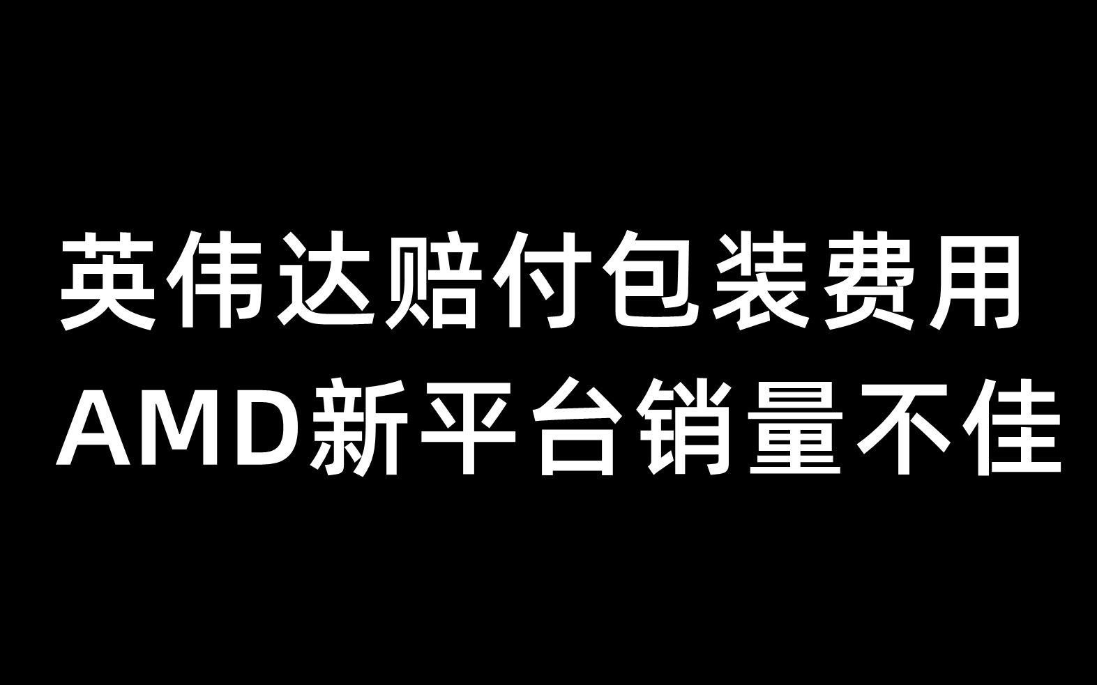 英伟达赔付包装费用,AMD新平台销量不佳10月17日哔哩哔哩bilibili