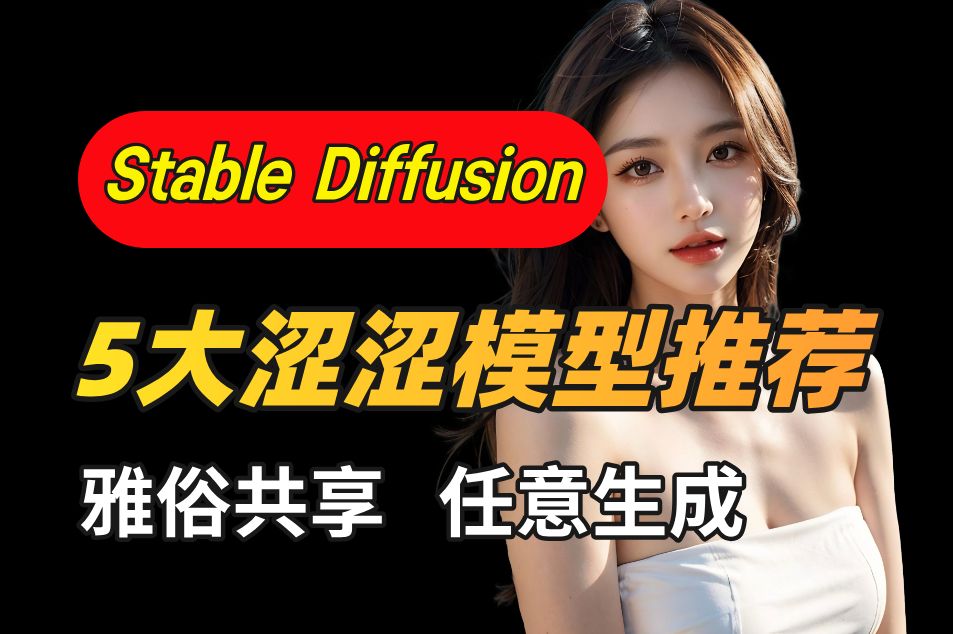 【Stable Diffusion】5款超绝涩涩大模型推荐 ,绝对好用!绅士都在用的SD大模型 新手小白必备 福利大放送!(附资料)哔哩哔哩bilibili