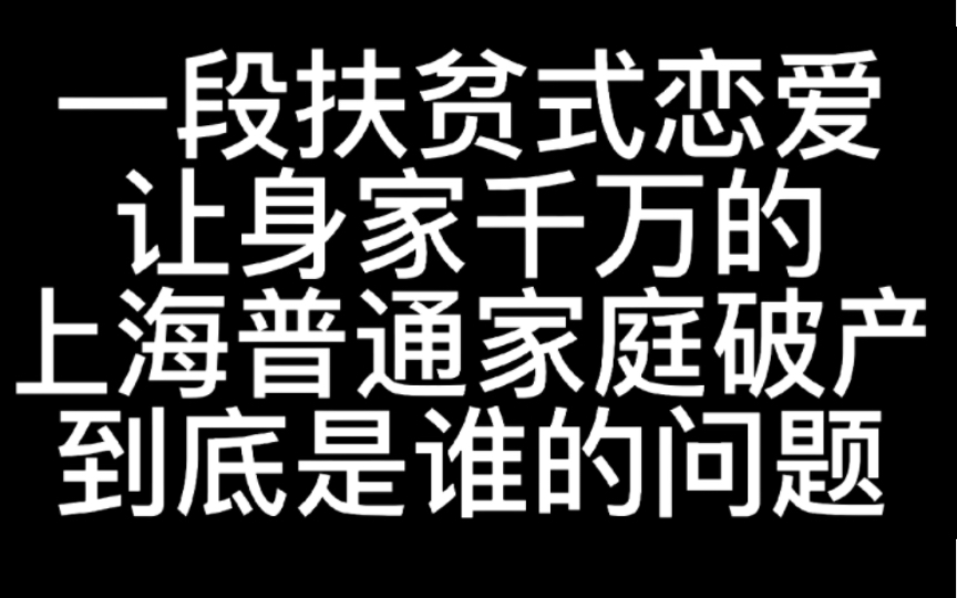 什么叫做扶贫式恋爱,就因为一段恋爱,让一个上海身家千万的普通家庭破产了,这是谁的问题哔哩哔哩bilibili