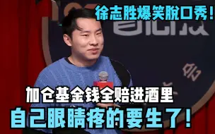 Video herunterladen: 徐志胜爆笑脱口秀！加仓基金钱全赔进酒里，自己眼睛疼的要生了！