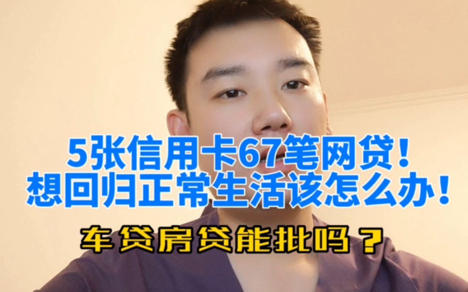 5张信用卡67笔网贷!想回归正常生活该怎么办!车贷房贷能批吗?哔哩哔哩bilibili