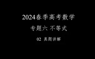 Download Video: 2024春季高考数学满分速成！！！专题六 不等式 02 真题讲解