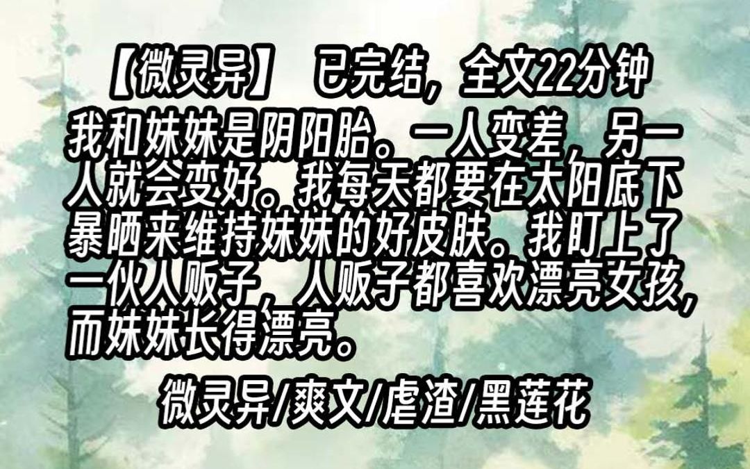 [图]【已更完】我和妹妹是阴阳胎。一人变差，另一人就会变好。我每天都要在太阳底下暴晒来维持妹妹的好皮肤。我盯上了一伙人贩子，人贩子都喜欢漂亮女孩，而妹妹长得漂亮。