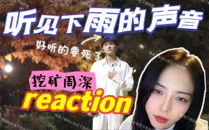 下载视频: 【周深reaction】挖矿周深▪你听深深在唱歌轻轻的＿狠狠的＿温柔的＿疯狂的……