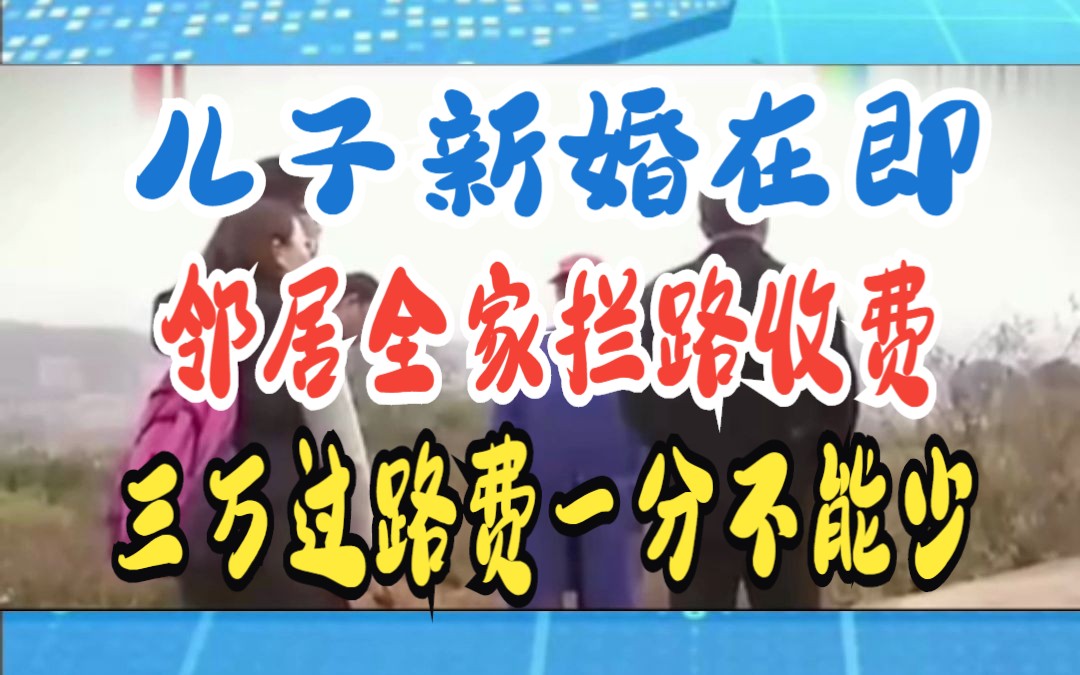 儿子新婚在即 邻居全家拦路收费 三万过路费一分不能少哔哩哔哩bilibili