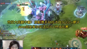 下载视频: 世纪大战翻中翻！皮鞋携手AME大战Sccc+鹏子 Ame剑圣单杀买活Sccc终结比赛 皮鞋刷新马尔斯绝境完美团救主