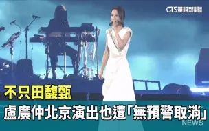 Download Video: 不只田馥甄，卢广仲北京演出也遭无预警取消