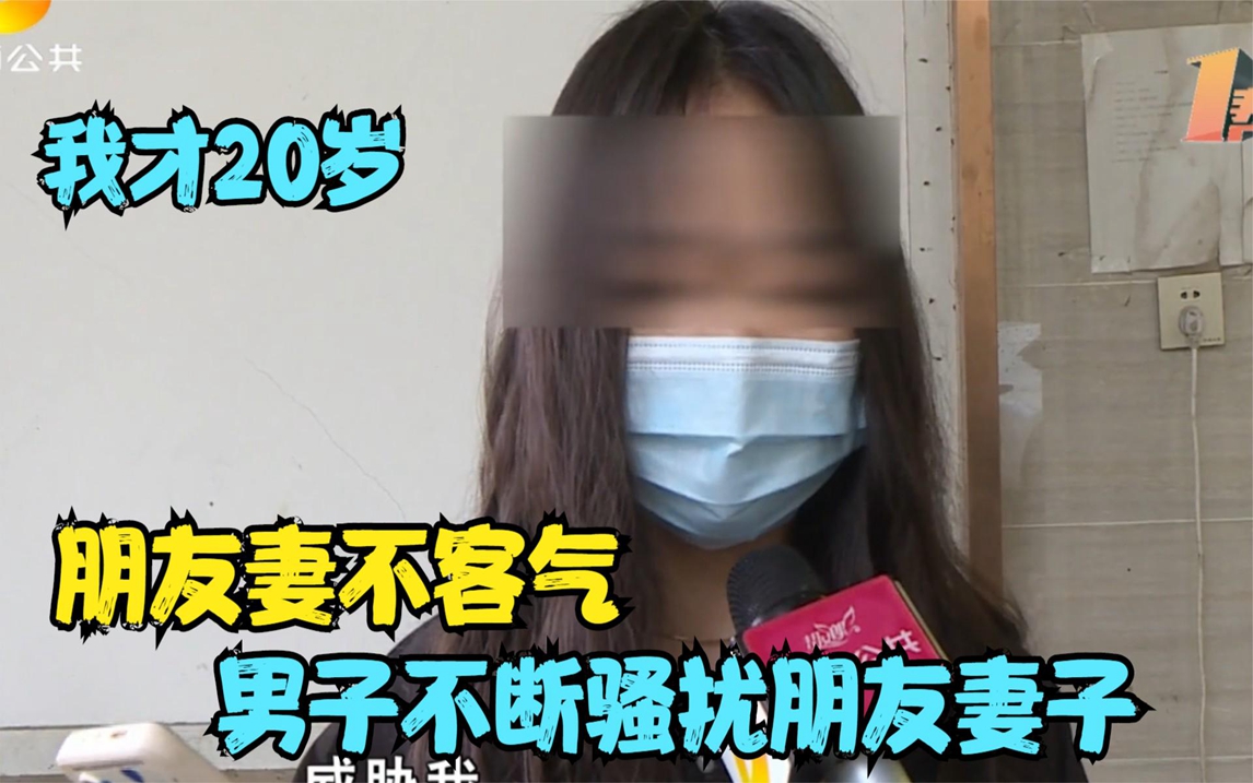 朋友妻不客气,男子不断骚扰朋友妻子,美女:我才20岁哔哩哔哩bilibili