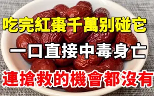 Descargar video: 比砒霜还毒100倍！红枣千万别和它一起吃，一口就能要了你的命！连抢救的机会都没有，可惜很多人还不知道