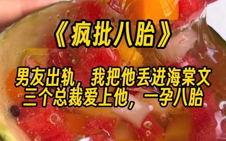 [图]【疯批八胎】男友出轨，我把他丢进海棠文，三个总裁爱上他，一孕八胎。 医生： 要减胎。  我： 不，让他生。