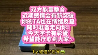 下载视频: 【蛙蛙的世界】双方能量整合 TA在做什么?有没有行动?TA想对你说什么?(读心字卡) 近期感情会有新突破，随时准备走向你!今天字卡有彩蛋，请看到最后哦~