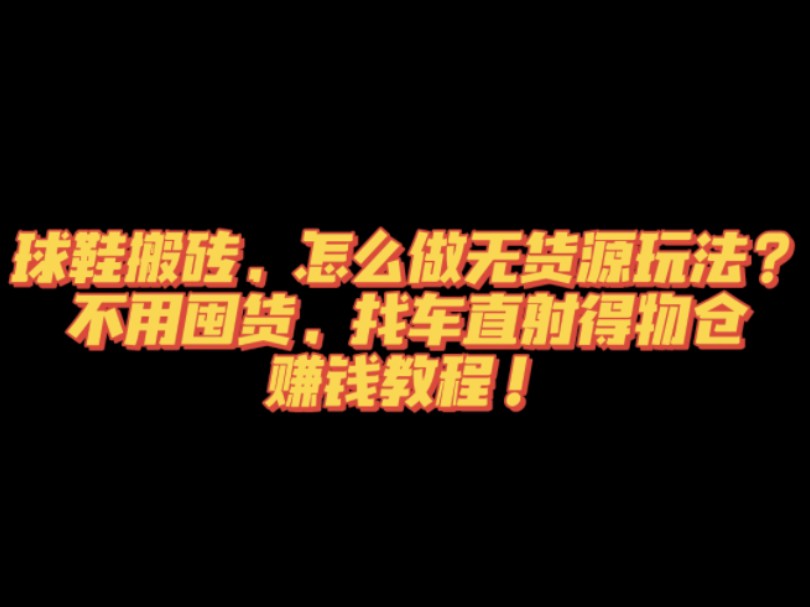 球鞋搬砖,怎么做无货源玩法?不用囤货,找车直射得物仓,赚钱教程!哔哩哔哩bilibili