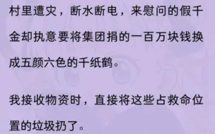 （全文）村里遭灾，断水断电，来慰问的假千金却执意要将集团捐的一百万块钱，换成…