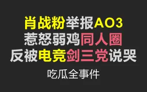 【蓝爷】肖战粉举报AO3导致全网黑，带你吃瓜全事件