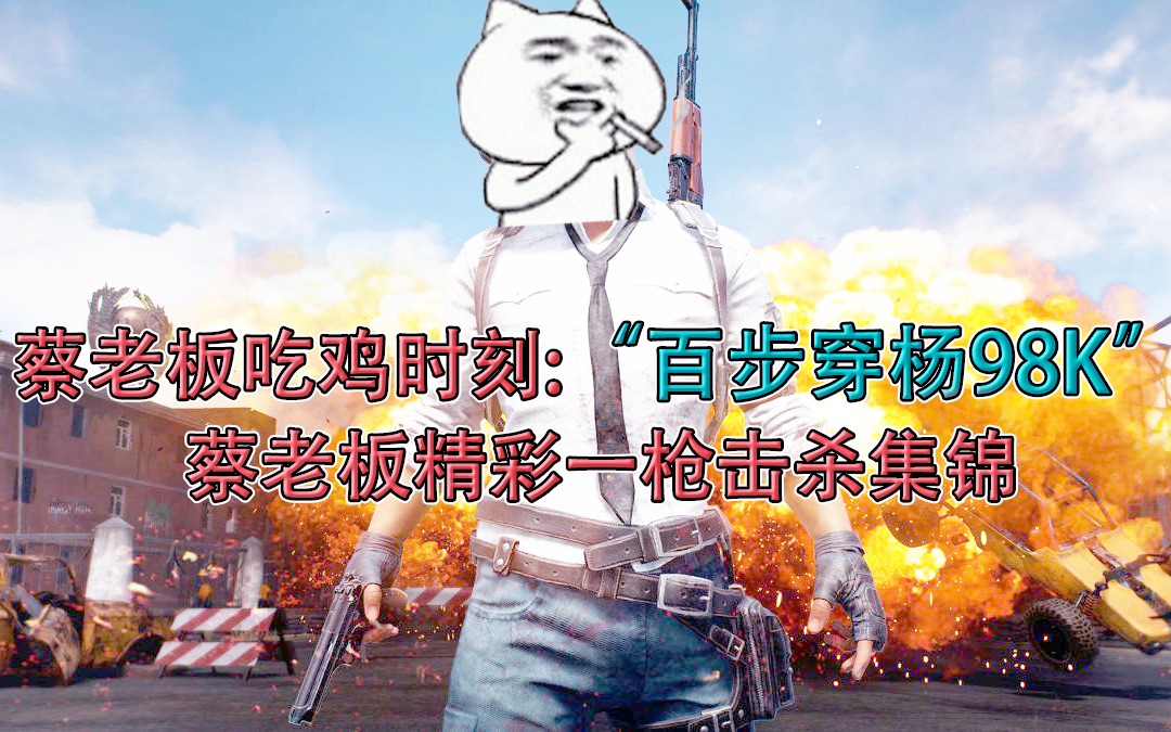 绝地求生蔡老板吃鸡时刻百步穿杨98k蔡老板精彩一枪击杀集锦