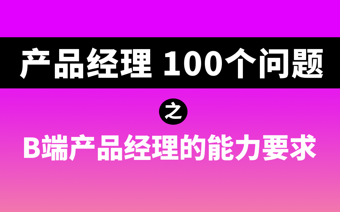 【产品经理必知的100个问题】B端产品经理的能力要求有哪些?哔哩哔哩bilibili