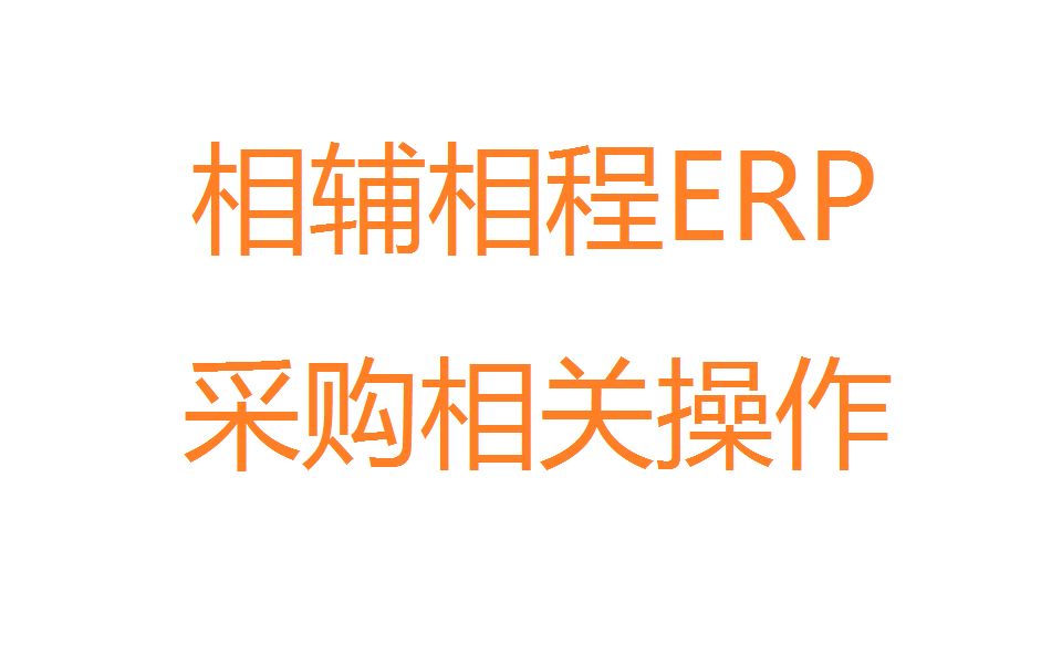 相辅相程ERP006采购相关操作哔哩哔哩bilibili