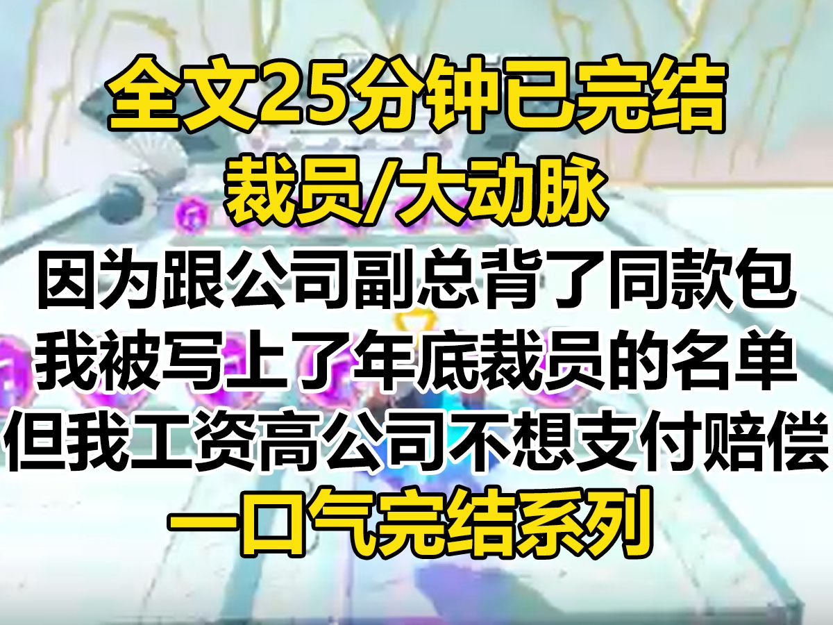 【完结文】因为跟公司副总背了同款包,我被写上了年底裁员的名单. 但我工资高,年限长,公司又不想支付我足额的赔偿款哔哩哔哩bilibili