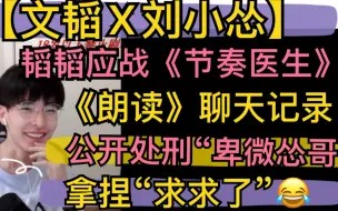 Video herunterladen: 【文韬X刘小怂】应战《节奏医生》，《朗读》聊天记录，公开处刑“卑微怂哥”，阴阳怪气，拿捏《求求了》20210812