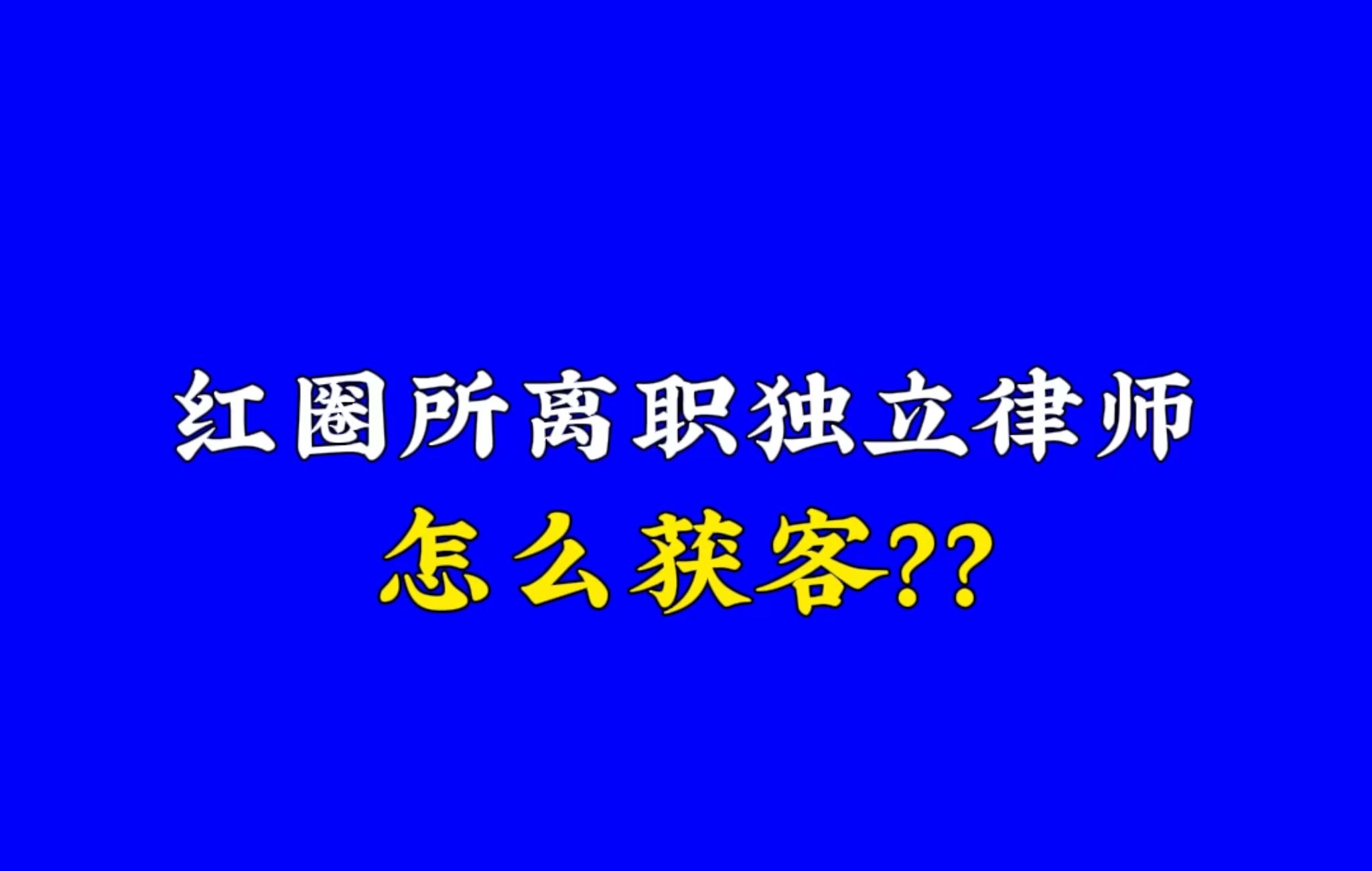 红圈所离职独立律师怎么获客?哔哩哔哩bilibili