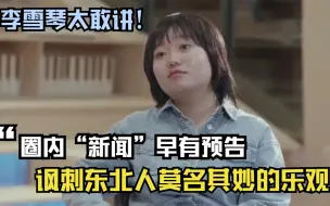 Télécharger la video: 李雪琴太敢讲！圈内“新闻”早有预告，讽刺东北人莫名其妙的乐观