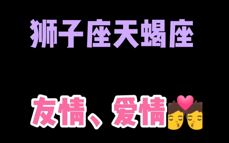 狮子座和天蝎座的友情和爱情哔哩哔哩bilibili