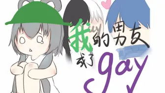 【天依阿绫龙牙原创】当有一天我男朋友成了Gay【O3工作室/剧情向pv付】