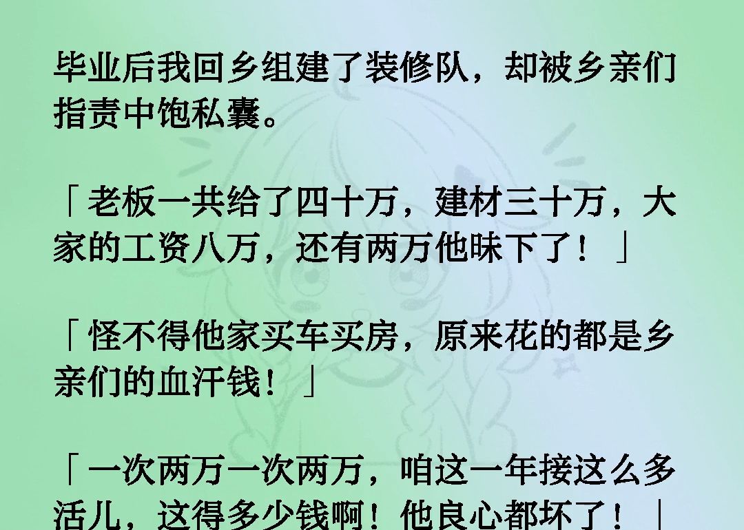 毕业后我回乡组建了装修队,却被乡亲们指责中饱私囊.老板一共给了四十万,建材三十万,大家的工资八万,还有两万他昧下了!怪不得他家买车买房,...