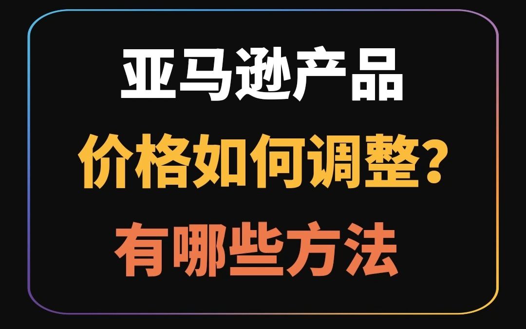 亚马逊产品价格如何调整?有哪些方法哔哩哔哩bilibili