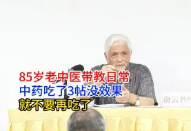 Download Video: 85岁老中医带教日常，中药吃了3贴没效果，就不要再吃了