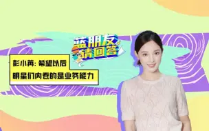 Download Video: 【蓝朋友请回答】彭小苒：希望以后明星们内卷的是业务能力