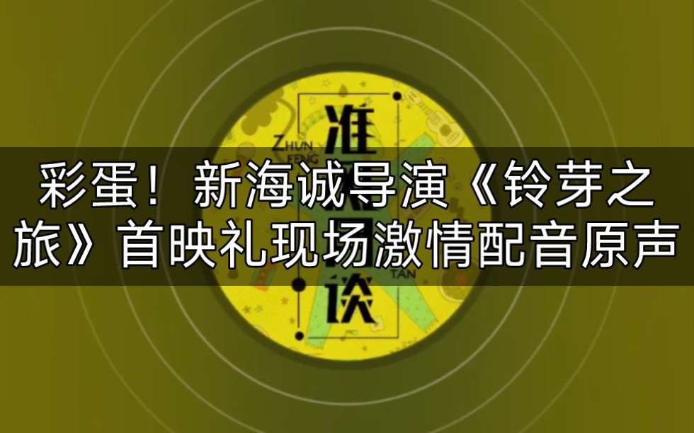 播客广播9.7:彩蛋!新海诚导演《铃芽之旅》首映礼现场激情配音经典桥段哔哩哔哩bilibili