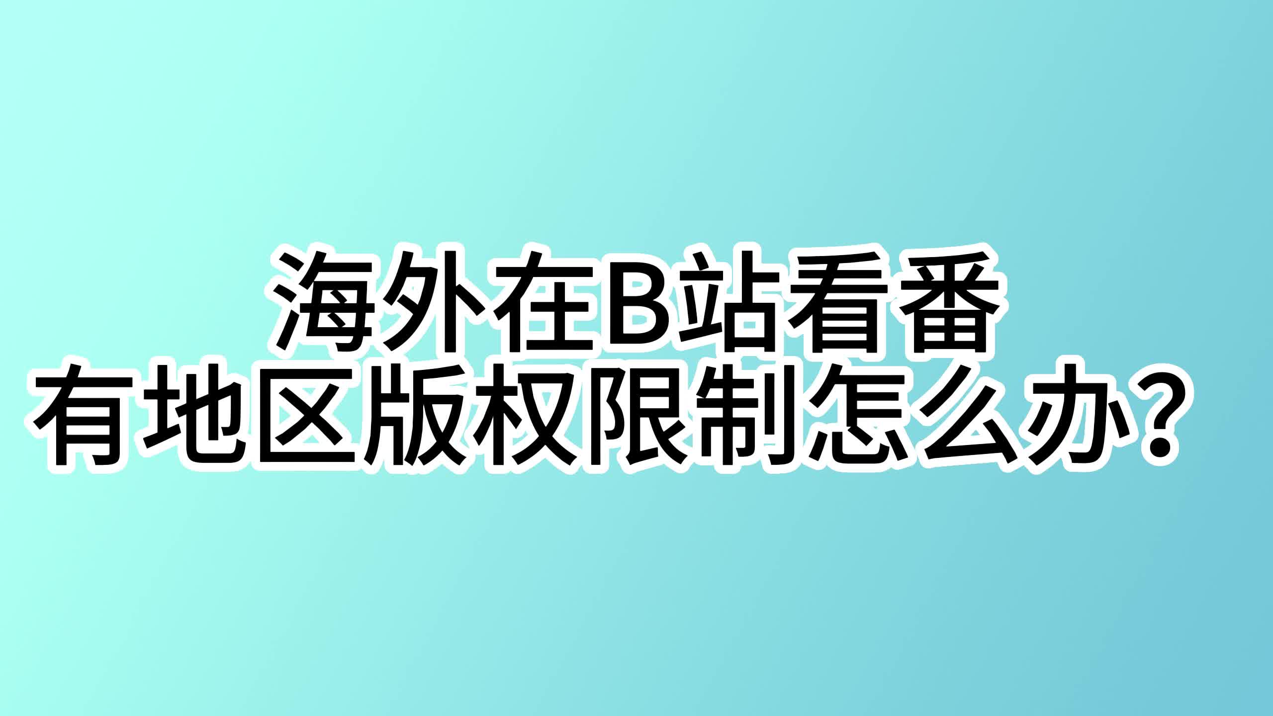 海外在b站看番有版权地区限制怎么办?哔哩哔哩bilibili