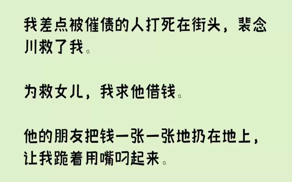 【完结文】我差点被催债的人打死在街头,裴念川救了我.为救女儿,我求他借钱.他的朋...哔哩哔哩bilibili