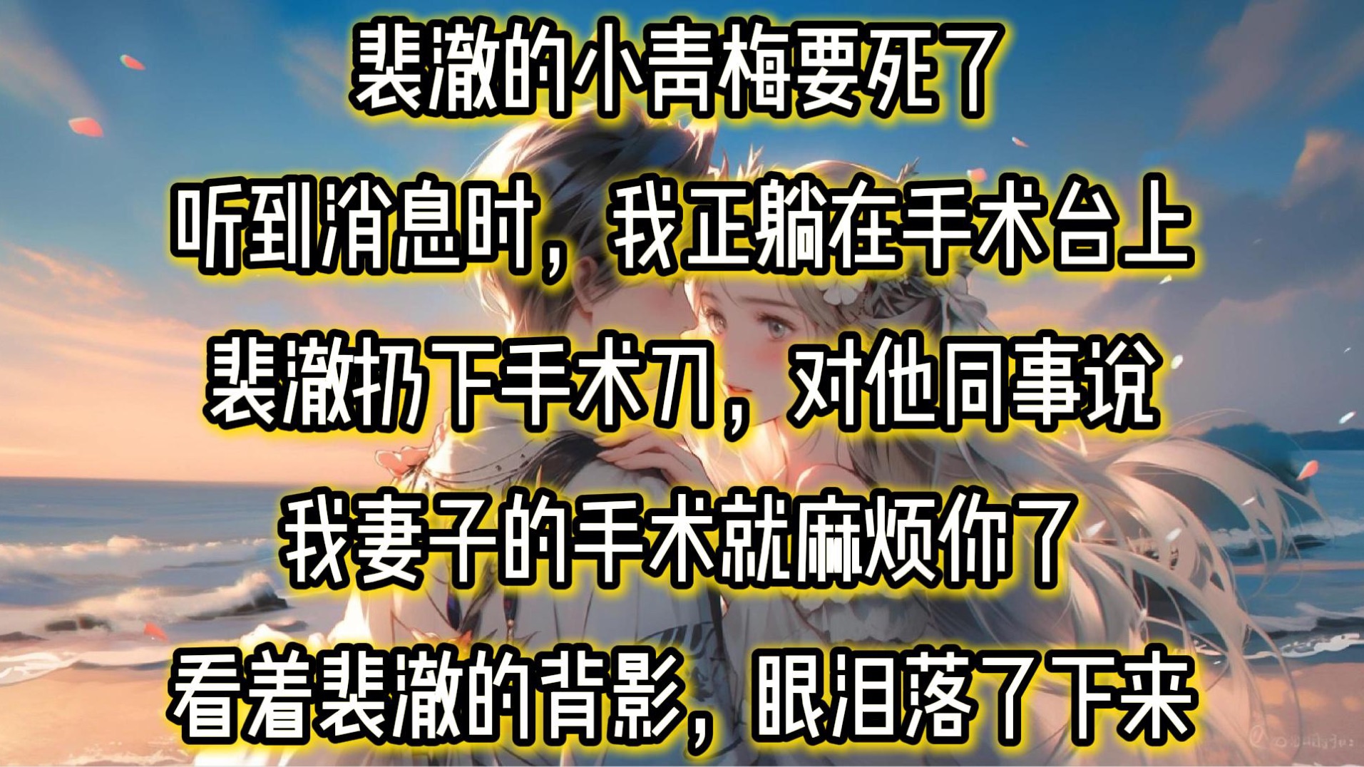 裴澈的小青梅要死了.听到这个消息时,我正躺在手术台上.裴澈扔下手术刀,对他同事说:「我妻子的手术就麻烦你了.」说完,他转身离开了.看着裴澈...