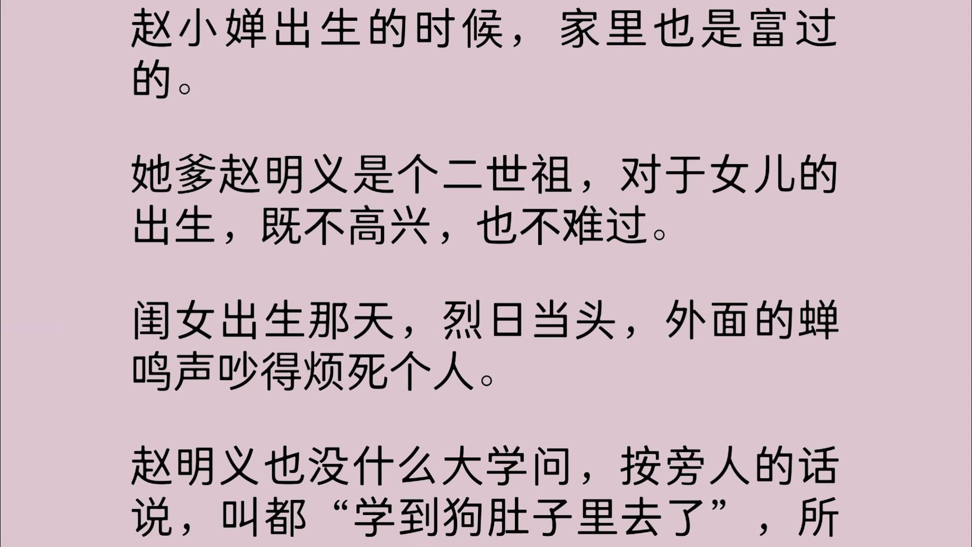 [图]【全文】赵小婵出生的时候，家里也是富过的。她爹赵明义是个二世祖，对于女儿的出生，既不高兴，也不难过。闺女出生那天，烈日当头，外面的蝉鸣声吵得烦死个人……