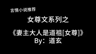 Download Video: 完结言情推文，女尊文《妻主大人是道祖[女尊]》by：道玄，马甲见马甲～