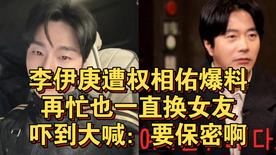 李伊庚遭权相佑爆料再忙也一直换女友!吓到大喊:要保密啊