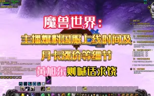 Download Video: 魔兽世界：主播爆料国服上线时间及月卡涨价等细节，黄旭东则喊话求饶