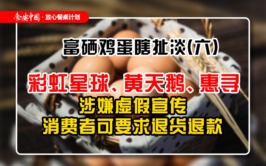 富硒鸡蛋瞎扯淡第六期:彩虹星球、黄天鹅、惠寻涉嫌虚假宣传,消费者可要求退货退款哔哩哔哩bilibili