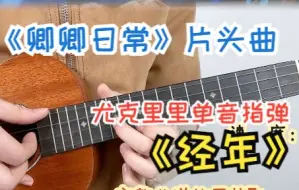 Tải video: 新手也能弹！电视剧《卿卿日常》片头曲《经年》尤克里里单音指弹 Gorilla歌芮拉尤克里里