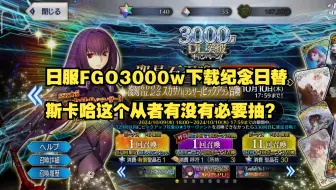 Download Video: 日服FGO3000w下载纪念日替斯卡哈这个从者有没有必要抽?