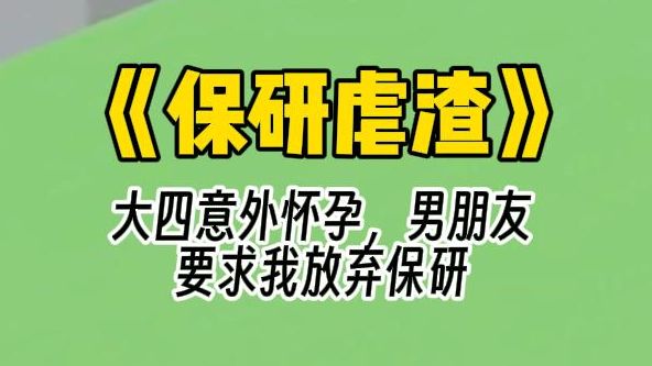 【保研虐渣】大四意外怀孕,男朋友要求我放弃保研. 女人的任务就是生孩子,别跟我抢保研名额. 他狞笑道:我戳破了几个小雨伞才让你中招,你身体差...