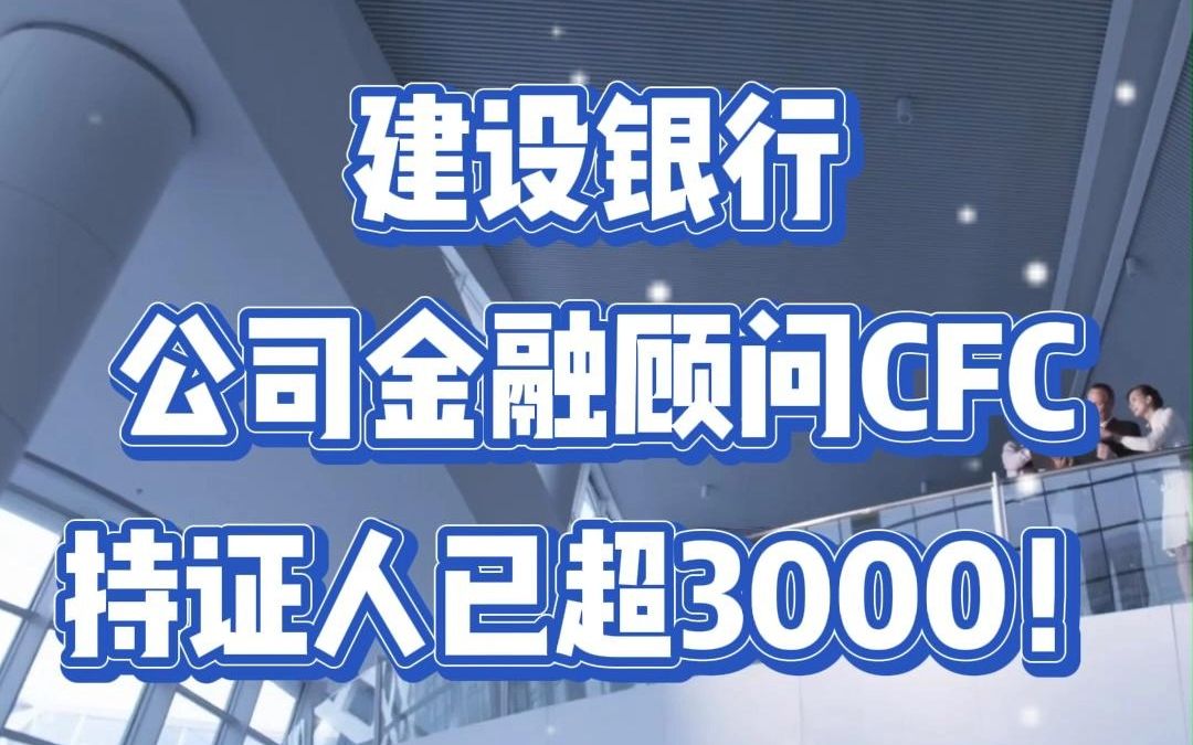 建设银行公司金融顾问CFC持证人已超3000!哔哩哔哩bilibili