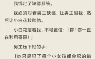 下载视频: （全）我绑定了缺德系统。我必须对着男主缺德，让男主恨我，然后让小白花救赎他。