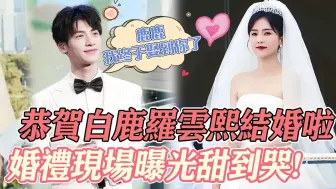 Download Video: 撒花祝福！白鹿罗云熙终于结婚啦，婚礼现场曝光甜到哭，老罗一番真情表白誓词感动全场