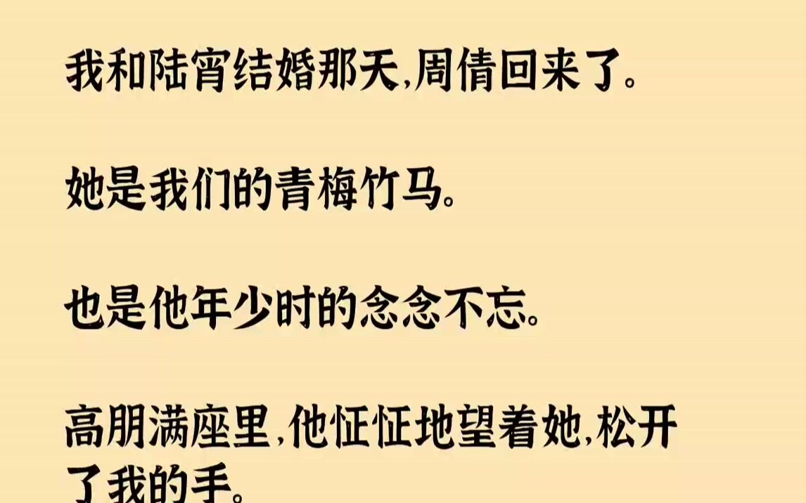 【完结文】我和陆宵结婚那天,周倩回来了.她是我们的青梅竹马.也是他年少时的念念不忘.高朋满座里,他怔怔地望着她,松开了我的手.那...哔哩哔...