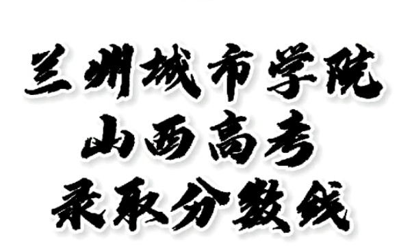 兰州城市学院录取分数线,兰州城市学院怎么样?山西高考志愿填报兰州城市学院理科文科要多少分?兰州城市学院招生人数最低分,兰州城市学院哪些专业...