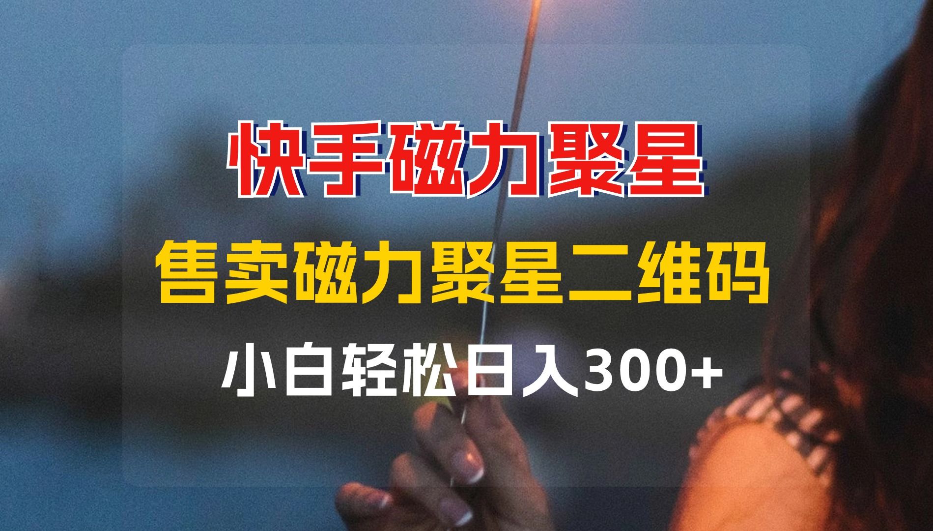 小白轻松变现,售卖快手磁力聚星二维码副业项目,轻松日入300